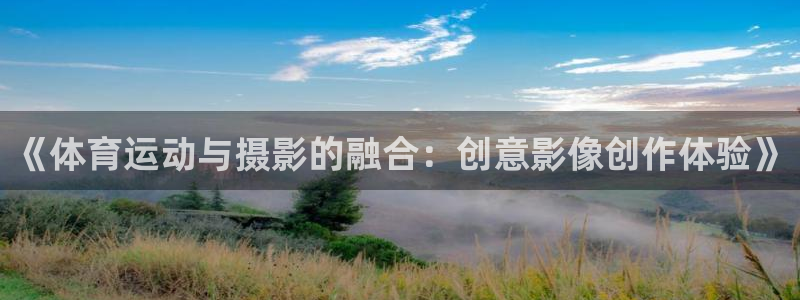 678体育官网下载：《体育运动与摄影的融合：创意影像创作体验》