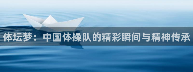 678体育官网下载：体坛梦：中国体操队的精彩瞬间与精神传承