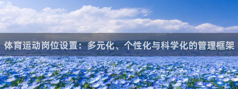 678体育官网地址：体育运动岗位设置：多元化、个性化与科学化的管理框架