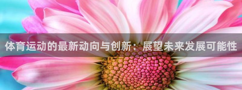 皇冠678体育：体育运动的最新动向与创新：展望未来发展可能性