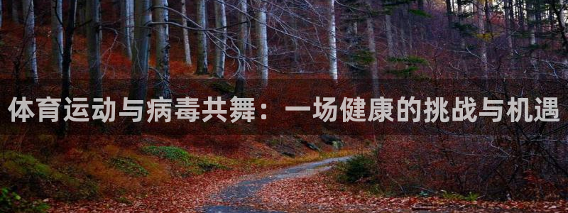 678体育官网：体育运动与病毒共舞：一场健康的挑战与机遇