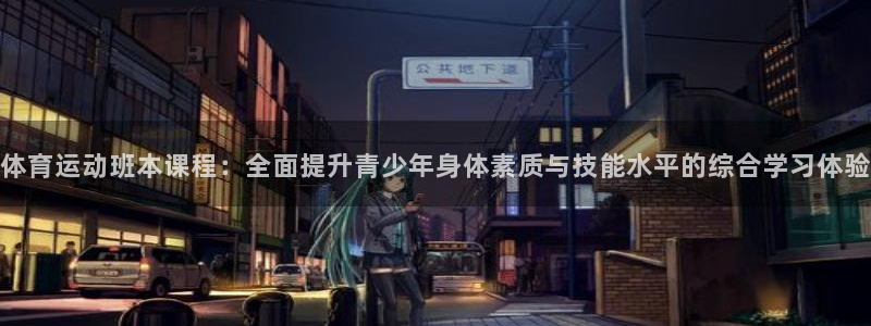 678体育app：体育运动班本课程：全面提升青少年身体素质与技能水平的综合学习体验