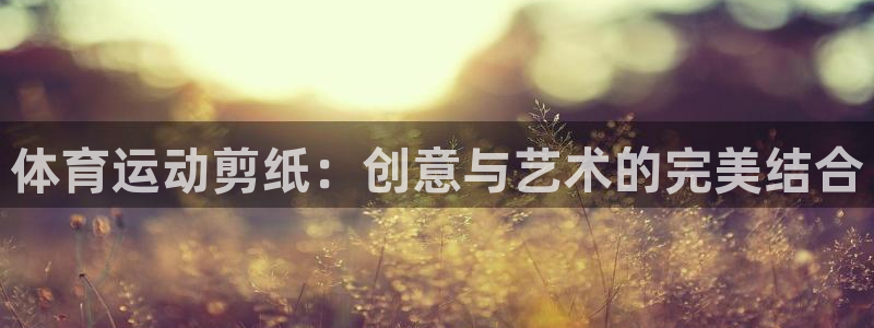 678体育官网下载：体育运动剪纸：创意与艺术的完美结合