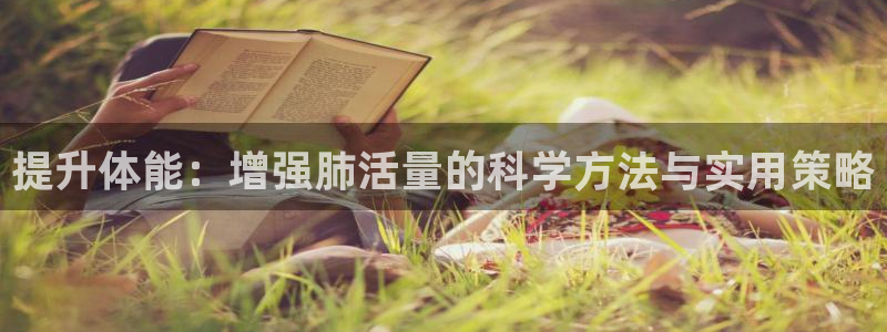 678体育官网地址：提升体能：增强肺活量的科学方法与实用策略