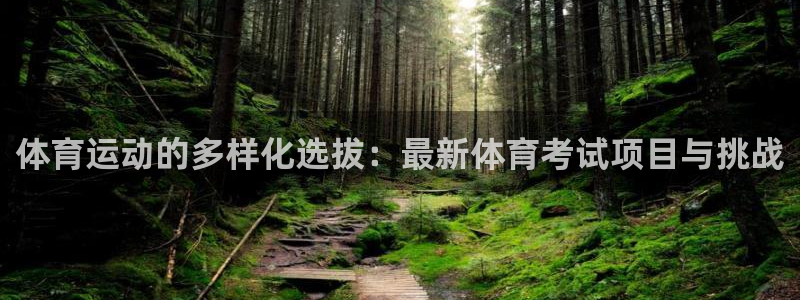 皇冠678体育：体育运动的多样化选拔：最新体育考试项目与挑战