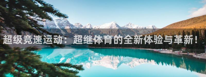 678体育app：超级竞速运动：超继体育的全新体验与革新！