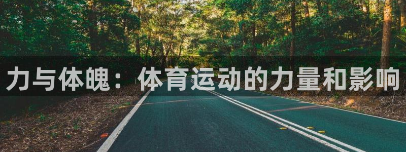 678体育官网：力与体魄：体育运动的力量和影响