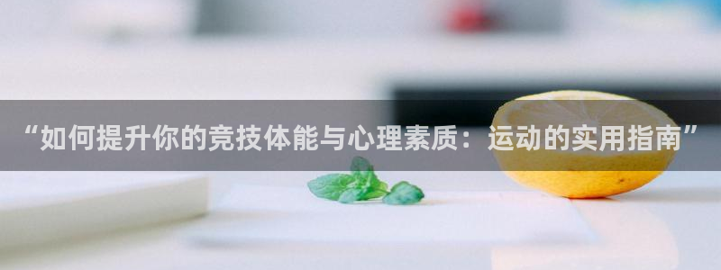 678体育app：“如何提升你的竞技体能与心理素质：运动的实用指南”